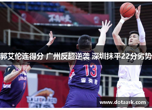 郭艾伦连得分 广州反超逆袭 深圳抹平22分劣势